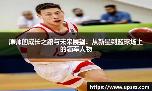 原帅的成长之路与未来展望:从新星到篮球场上的领军人物